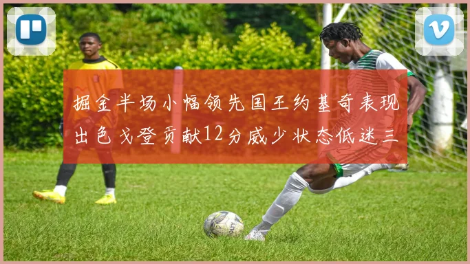 掘金半场小幅领先国王约基奇表现出色戈登贡献12分威少状态低迷三分球未能命中