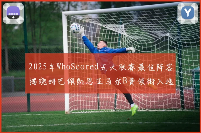 2025年WhoScored五大联赛最佳阵容揭晓姆巴佩凯恩亚马尔B费领衔入选