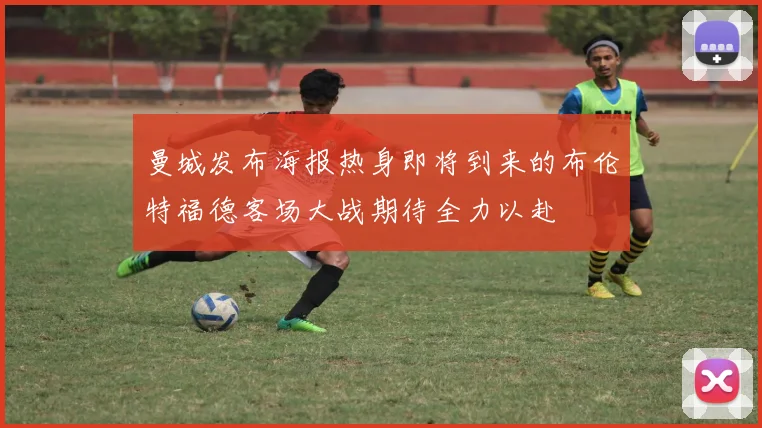 曼城发布海报热身即将到来的布伦特福德客场大战期待全力以赴