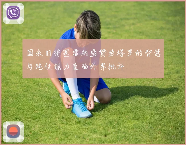国米旧将塞雷纳盛赞劳塔罗的智慧与跑位能力直面外界批评