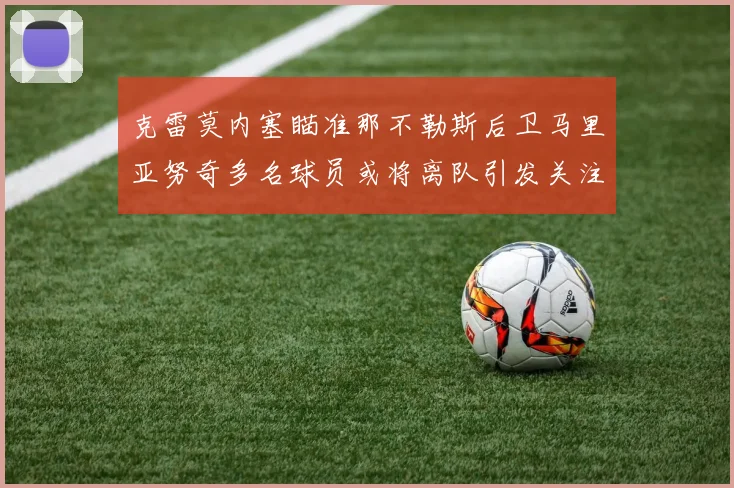 克雷莫内塞瞄准那不勒斯后卫马里亚努奇多名球员或将离队引发关注