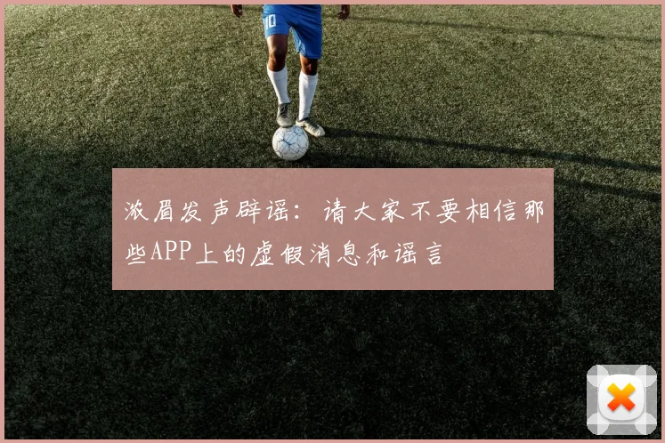 浓眉发声辟谣：请大家不要相信那些APP上的虚假消息和谣言