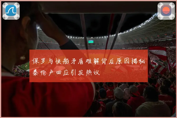 保罗与快船矛盾难解背后原因揭秘泰伦卢回应引发热议