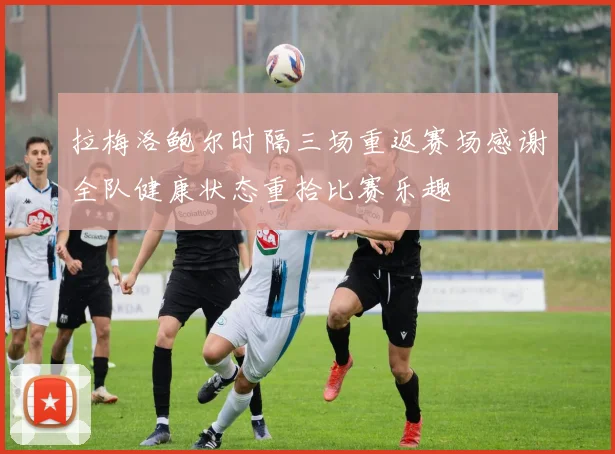 拉梅洛鲍尔时隔三场重返赛场感谢全队健康状态重拾比赛乐趣
