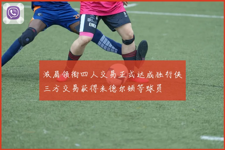 浓眉领衔四人交易正式达成独行侠三方交易获得米德尔顿等球员