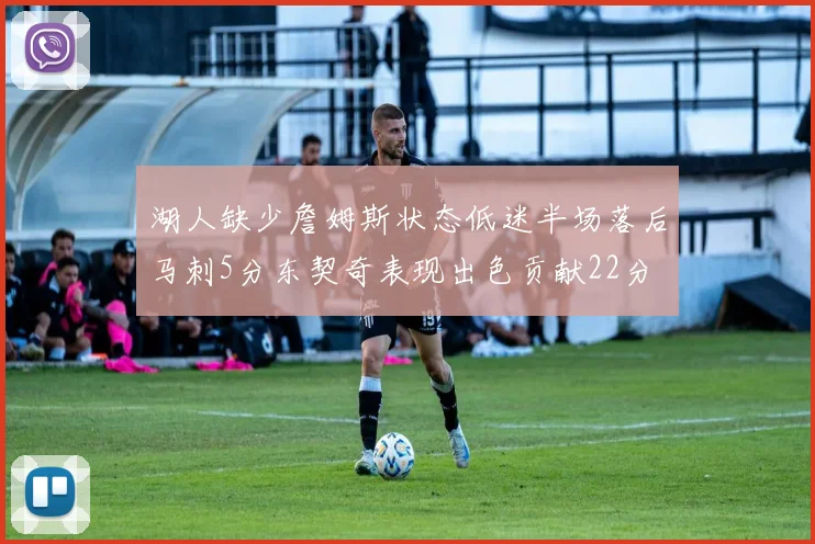 湖人缺少詹姆斯状态低迷半场落后马刺5分东契奇表现出色贡献22分