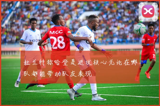 杜兰特称哈登是进攻核心无论在哪队都能带动队友表现