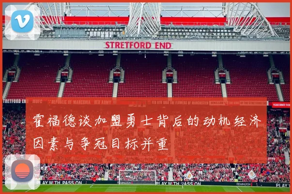 霍福德谈加盟勇士背后的动机经济因素与争冠目标并重