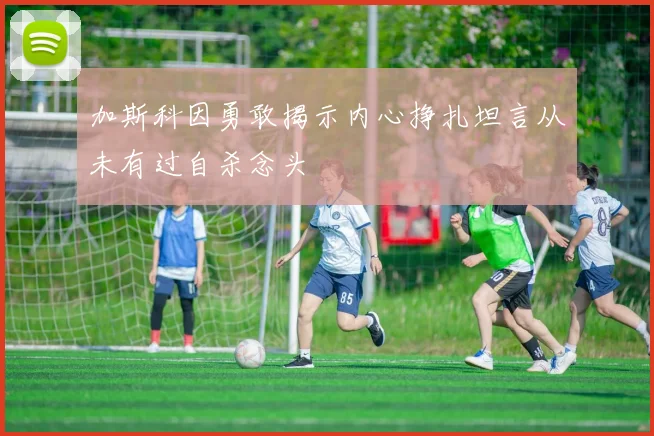 加斯科因勇敢揭示内心挣扎坦言从未有过自杀念头