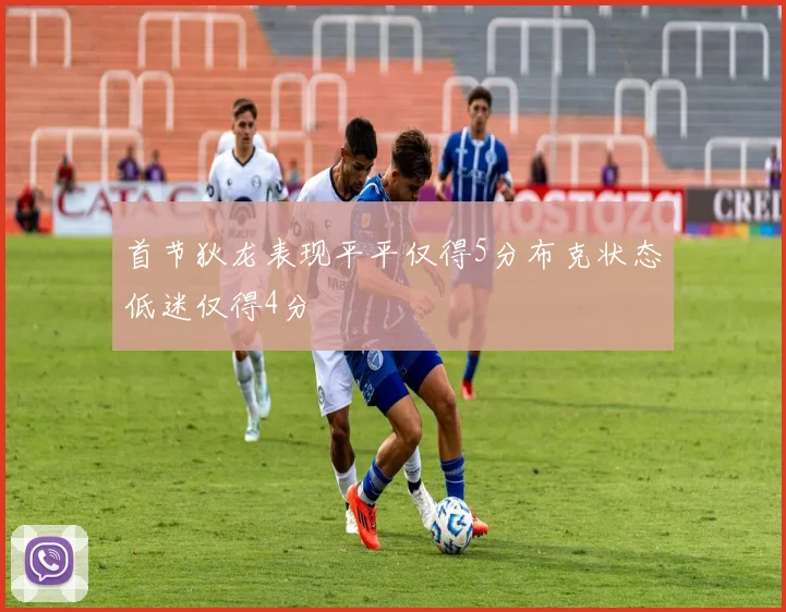 首节狄龙表现平平仅得5分布克状态低迷仅得4分