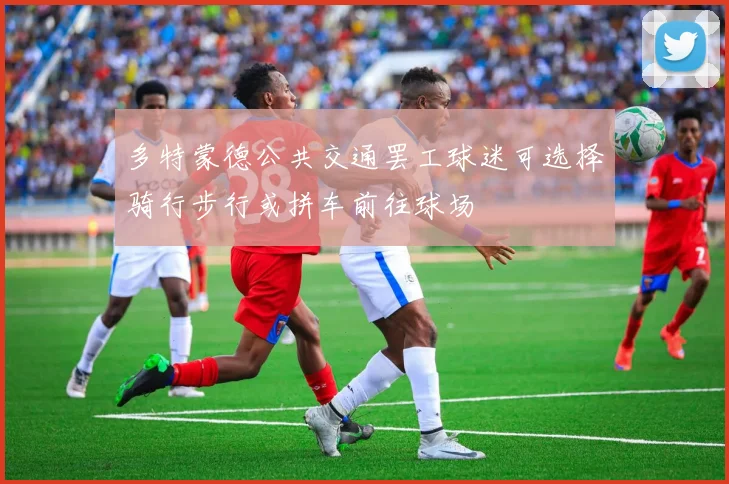 多特蒙德公共交通罢工球迷可选择骑行步行或拼车前往球场