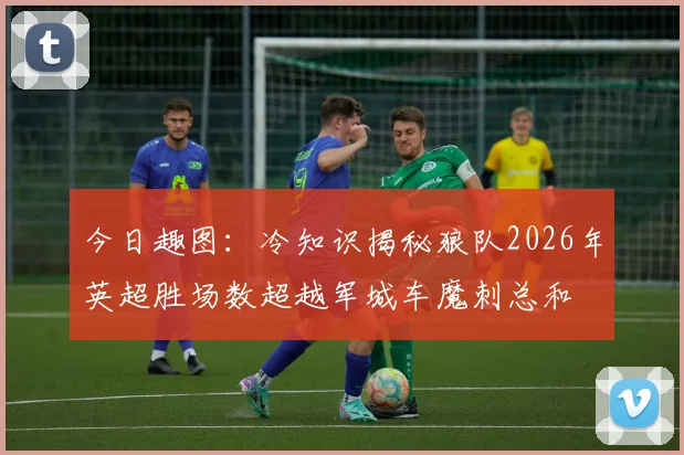 今日趣图：冷知识揭秘狼队2026年英超胜场数超越军城车魔刺总和