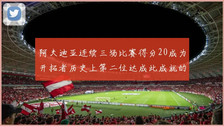 阿夫迪亚连续三场比赛得分20成为开拓者历史上第二位达成此成就的球员