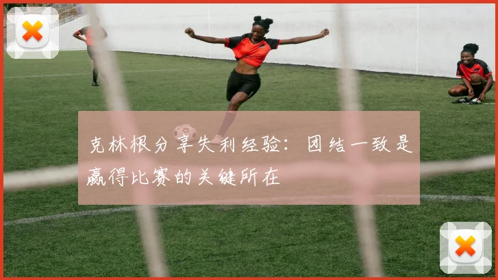克林根分享失利经验：团结一致是赢得比赛的关键所在