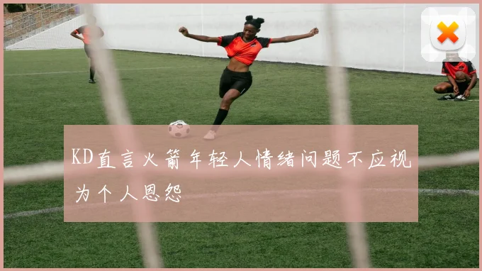 KD直言火箭年轻人情绪问题不应视为个人恩怨