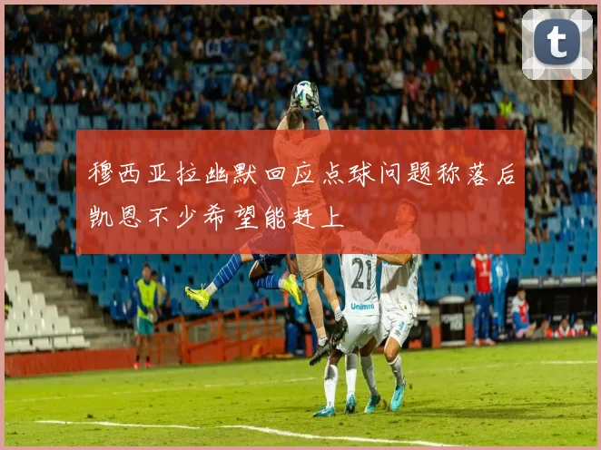 穆西亚拉幽默回应点球问题称落后凯恩不少希望能赶上