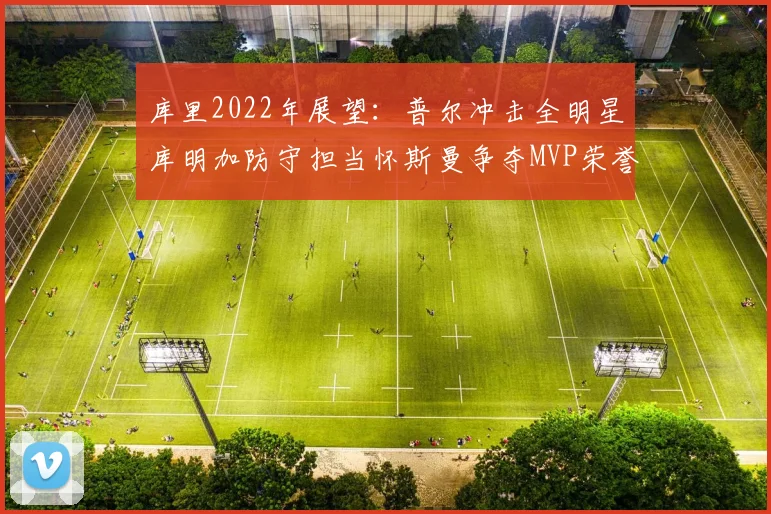 库里2022年展望：普尔冲击全明星库明加防守担当怀斯曼争夺MVP荣誉