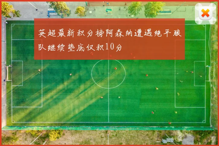 英超最新积分榜阿森纳遭遇绝平狼队继续垫底仅积10分